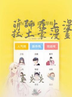 萌师在上漫画下拉土豪漫画