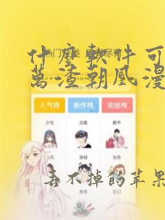 什么软件可以看万渣朝凰漫画免费