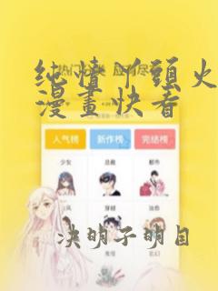 纯情丫头火辣辣漫画快看