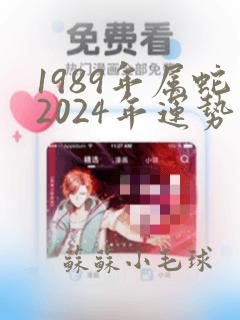 1989年属蛇2024年运势及运程