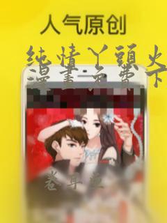 纯情丫头火辣辣漫画免费下拉式漫画免费