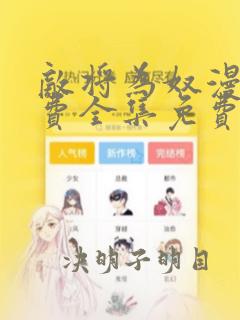 敌将为奴漫画免费全集免费观看