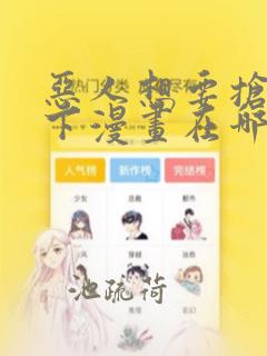 恶人想要抢救一下漫画在哪免费看