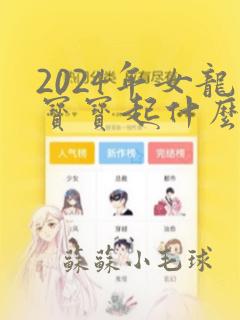 2024年女龙宝宝起什么名字最好