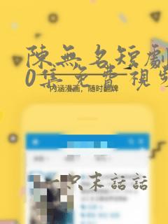 陈无名短剧100集免费视频