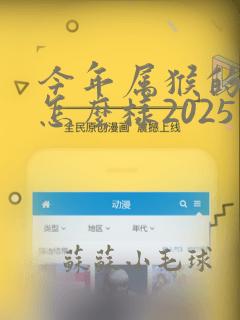 今年属猴的运势怎么样2025