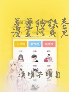 羞羞的铁拳韩剧漫画网页免费观看