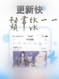 秘书tk一一视频丨vk