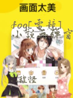 fog[电竞]小说无弹窗全文免费阅读