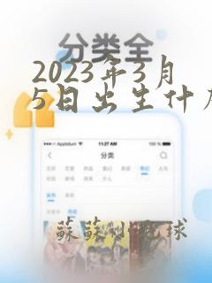 2023年3月5日出生什么星座