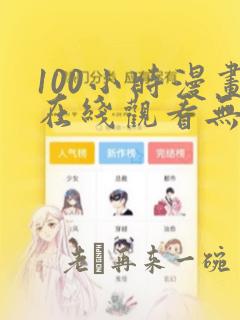 100小时漫画在线观看无删减