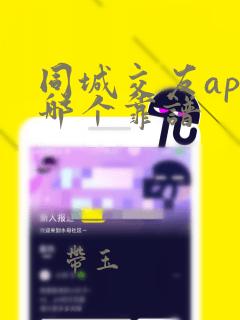 同城交友app哪个靠谱