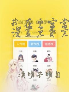 我在皇宫当巨巨漫画免费完整版免费