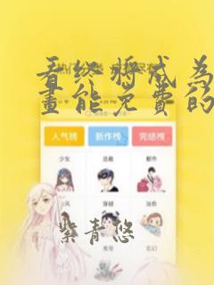 看终将成为你漫画能免费的阅读软件