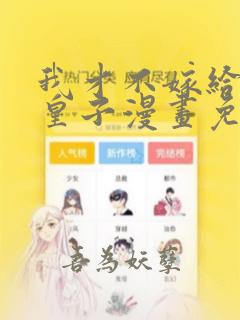 我才不嫁给反派皇子漫画免费下拉式