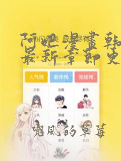 阿吧漫画韩漫画最新章节更新时间