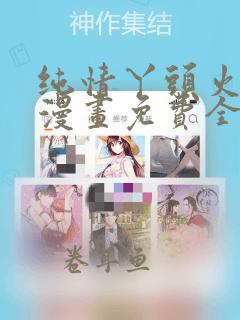 纯情丫头火辣辣漫画免费全集