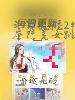 斗罗大陆2绝世唐门美女跳舞