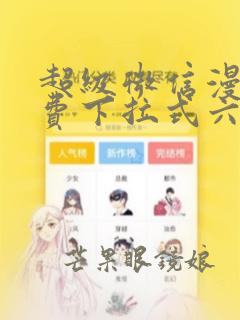 超级微信漫画免费下拉式六漫画