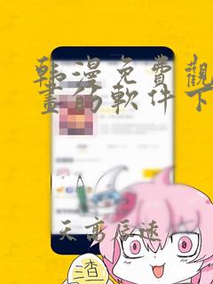 韩漫免费观看漫画的软件下载