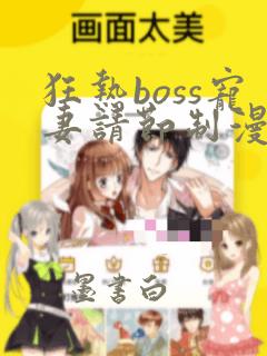 狂热boss宠妻请节制漫画全集