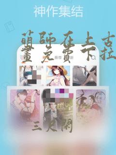 萌师在上古风漫画免费下拉式