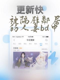 被隔壁邻居侵犯的人妻bd中字