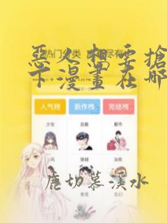 恶人想要抢救一下漫画在哪免费看怎么回事