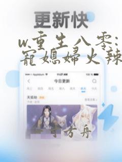 w重生八零:团宠媳妇火辣辣》小说