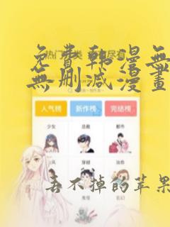 免费韩漫无遮羞无删减漫画大全