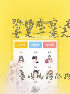 闪婚成宠,老公竟是千亿大佬短剧