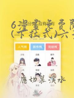 6漫画免费阅读(下拉式)六漫画官