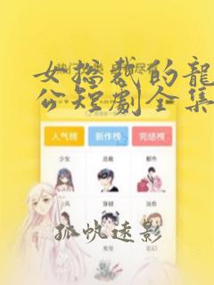 女总裁的龙皇老公短剧全集免费播放