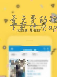 看免费的短剧 下载什么app