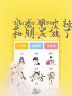 变成黑皮辣妹后和朋友做了漫画无删减