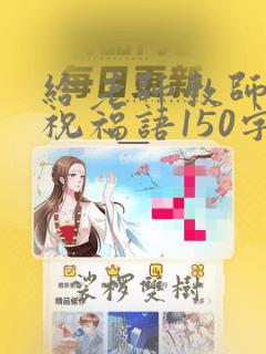 给老师教师节的祝福语150字