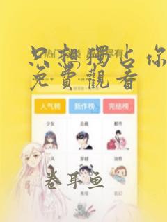 只想独占你漫画免费观看