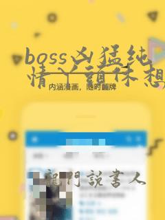 boss凶猛纯情丫头休想逃