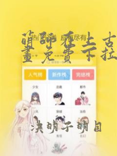 萌师在上古风漫画免费下拉式