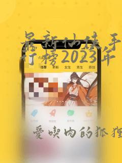 最新仙侠手游排行榜2023年