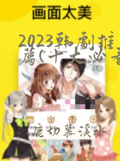 2023韩剧推荐(十大必看韩剧排行榜)