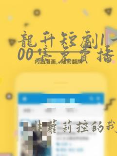 龙升短剧1一100集免费播放