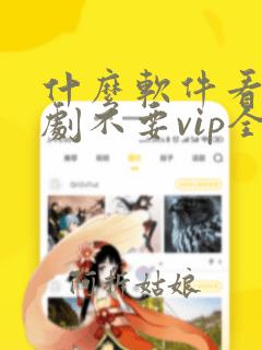 什么软件看电视剧不要vip全部免费