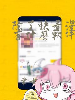 除了快看漫画还有什么软件可以看免费的漫画