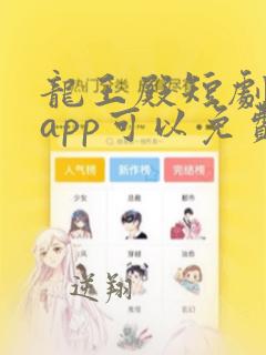 龙王殿短剧哪个app可以免费看