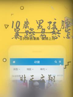 10岁男孩脾气暴躁易怒怎么办