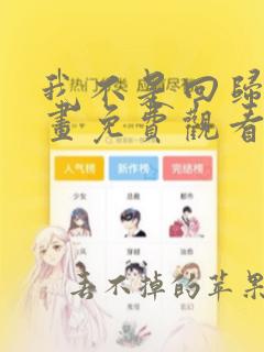 我不是回归者漫画免费观看下拉式