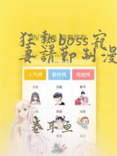 狂热boss宠妻请节制漫画免费全集下拉式漫画