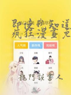 即使我知道这很疯狂漫画免费阅读下拉式