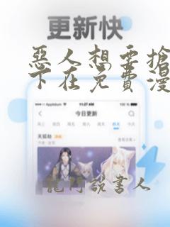 恶人想要抢救一下在免费漫画